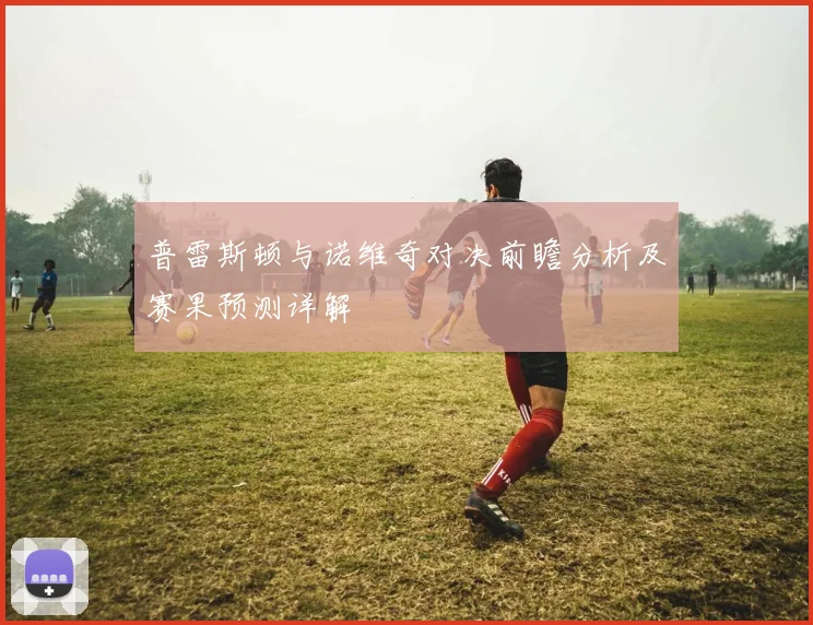 普雷斯顿与诺维奇对决前瞻分析及赛果预测详解