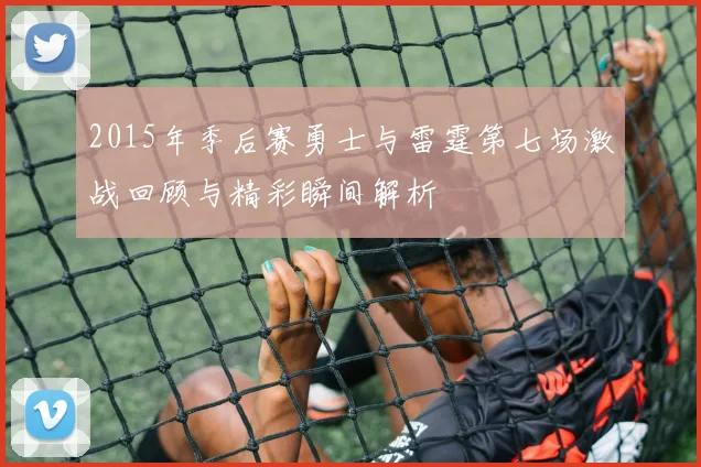 2015年季后赛勇士与雷霆第七场激战回顾与精彩瞬间解析