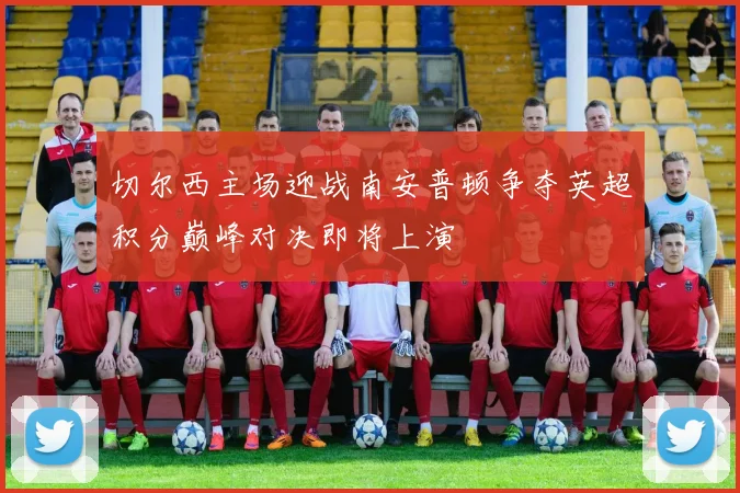 切尔西主场迎战南安普顿争夺英超积分巅峰对决即将上演