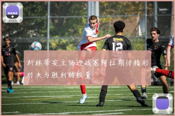 科林蒂安主场迎战塞阿拉期待精彩对决与胜利的较量